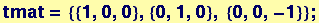 tmat = {{1, 0, 0}, {0, 1, 0}, {0, 0, -1}} ;