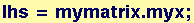 lhs = mymatrix . myx ;